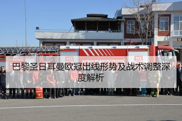 巴黎圣日耳曼欧冠出线形势及战术调整深度解析